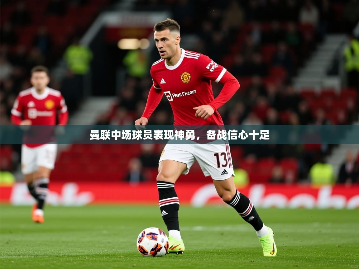 2025ued体育下载曼联中场球员表现神勇，备战信心十足  第2张