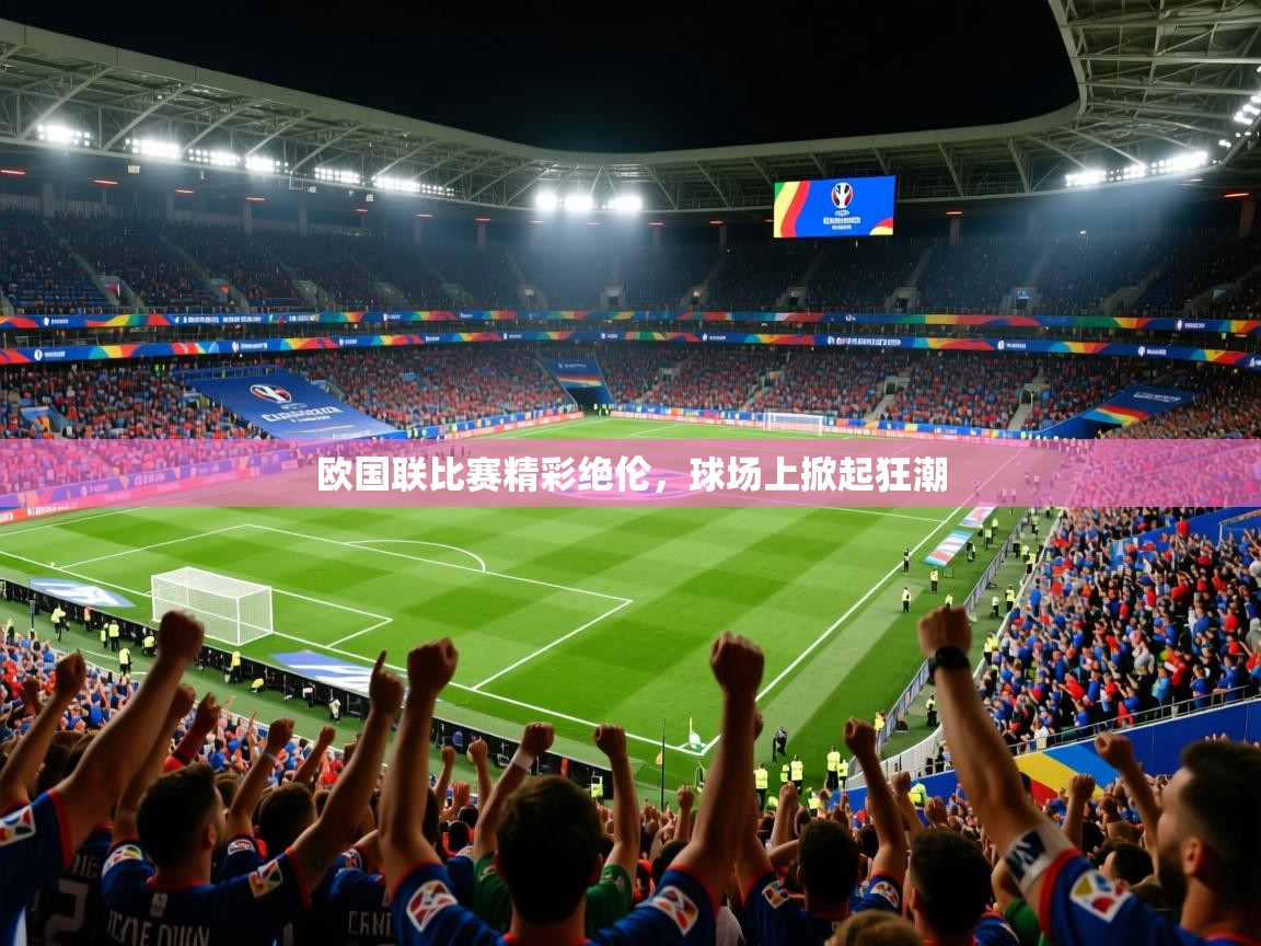 2025ued体育官网欧国联比赛精彩绝伦,球场上掀起狂潮  第4张