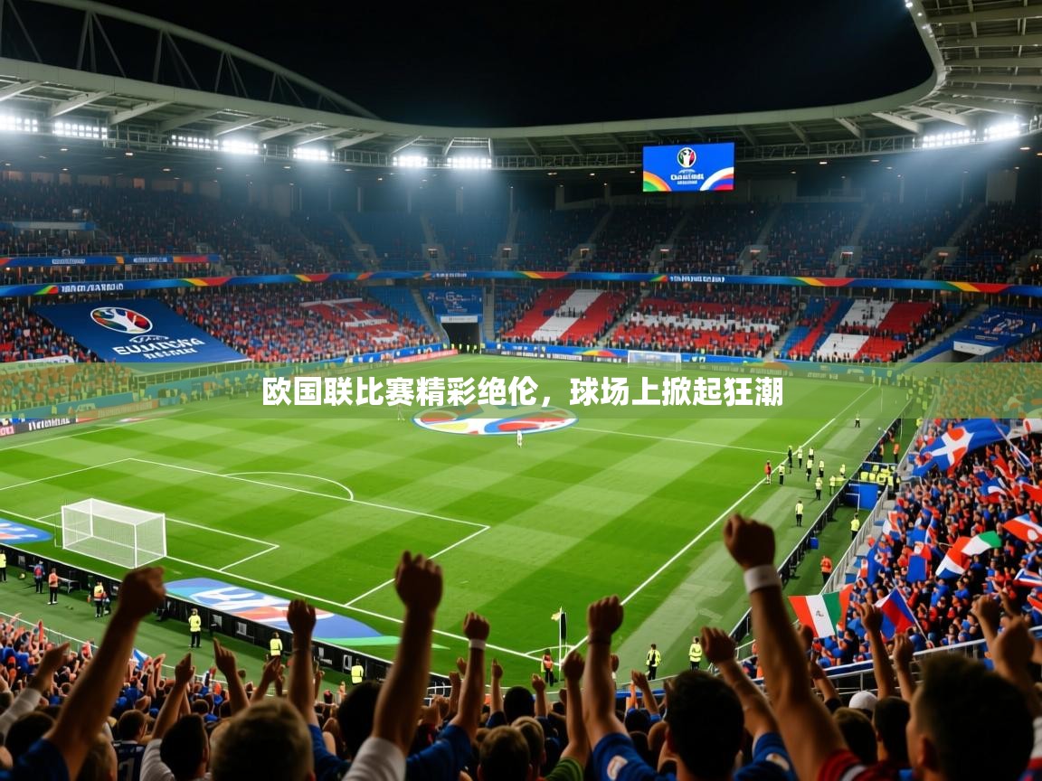 2025ued体育官网欧国联比赛精彩绝伦,球场上掀起狂潮  第3张