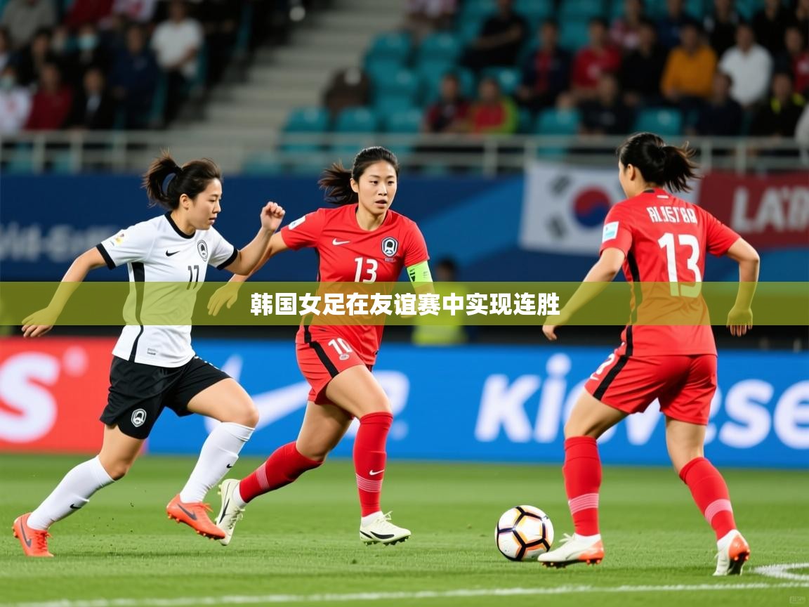 2025ued体育官网韩国女足在友谊赛中实现连胜  第4张