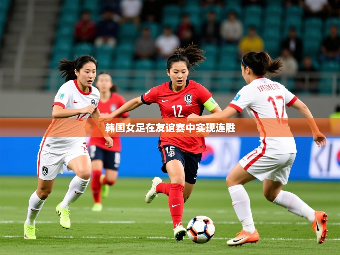 2025ued体育官网韩国女足在友谊赛中实现连胜  第3张