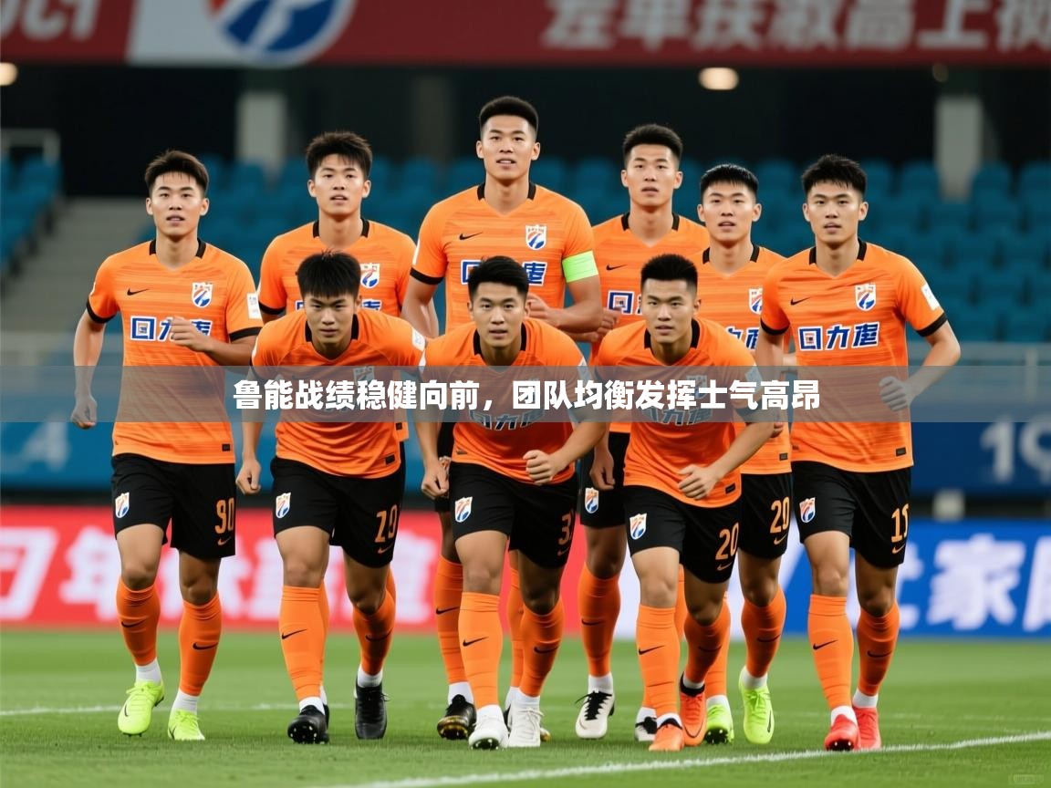 2025ued体育赛事鲁能战绩稳健向前,团队均衡发挥士气高昂  第3张