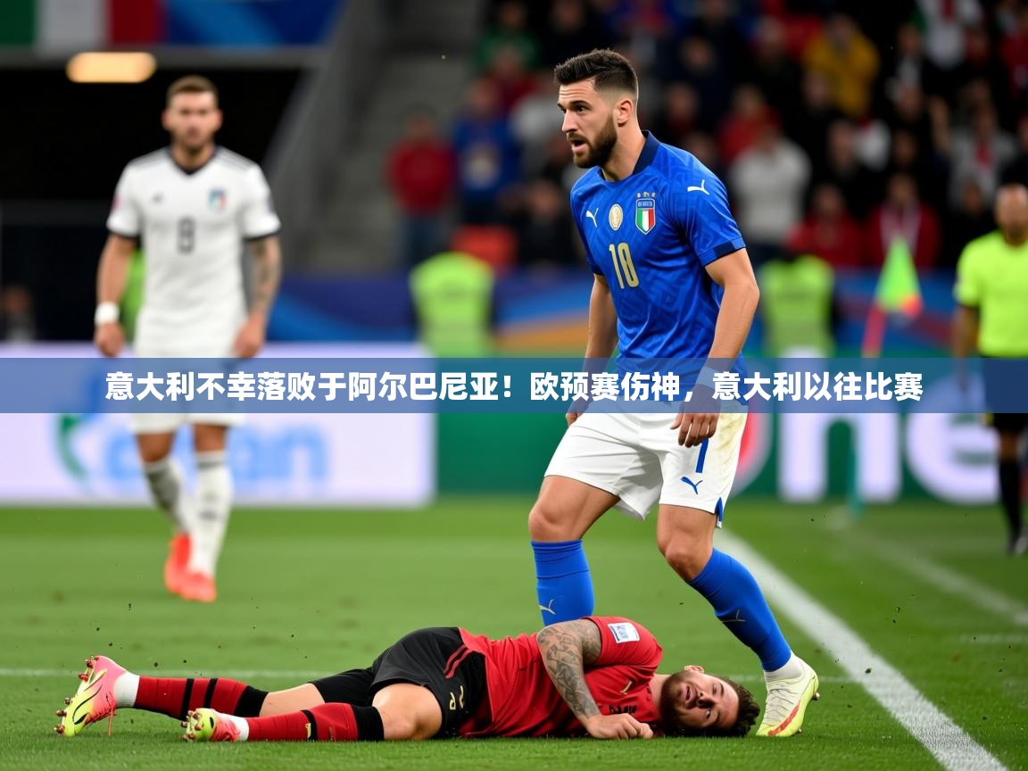 2025ued体育入口意大利不幸落败于阿尔巴尼亚！欧预赛伤神，意大利以往比赛  第2张