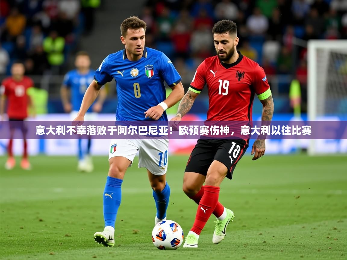 2025ued体育入口意大利不幸落败于阿尔巴尼亚！欧预赛伤神，意大利以往比赛  第4张