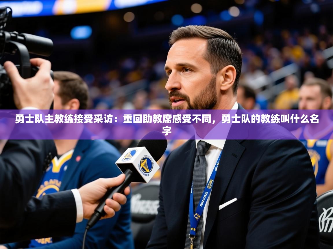 2025ued体育入口勇士队主教练接受采访：重回助教席感受不同，勇士队的教练叫什么名字  第2张