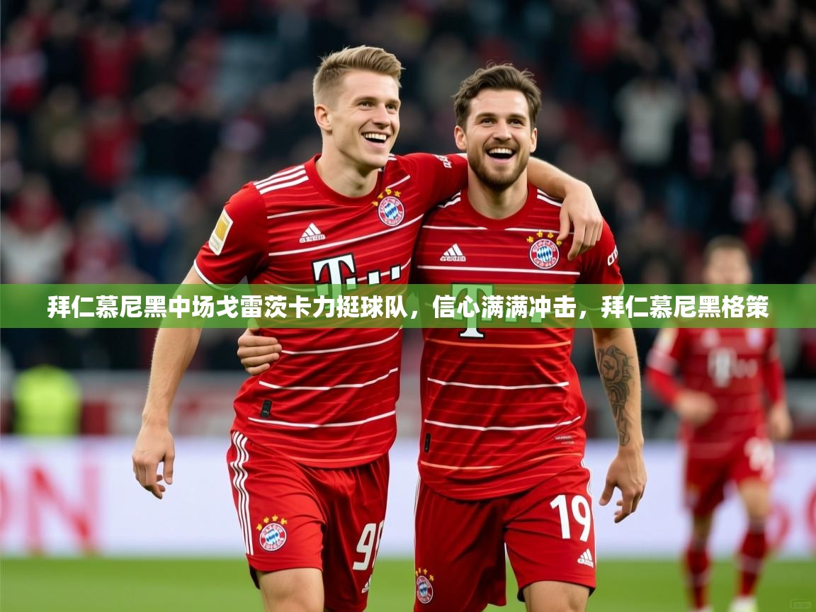 2025ued体育拜仁慕尼黑中场戈雷茨卡力挺球队，信心满满冲击，拜仁慕尼黑格策  第1张