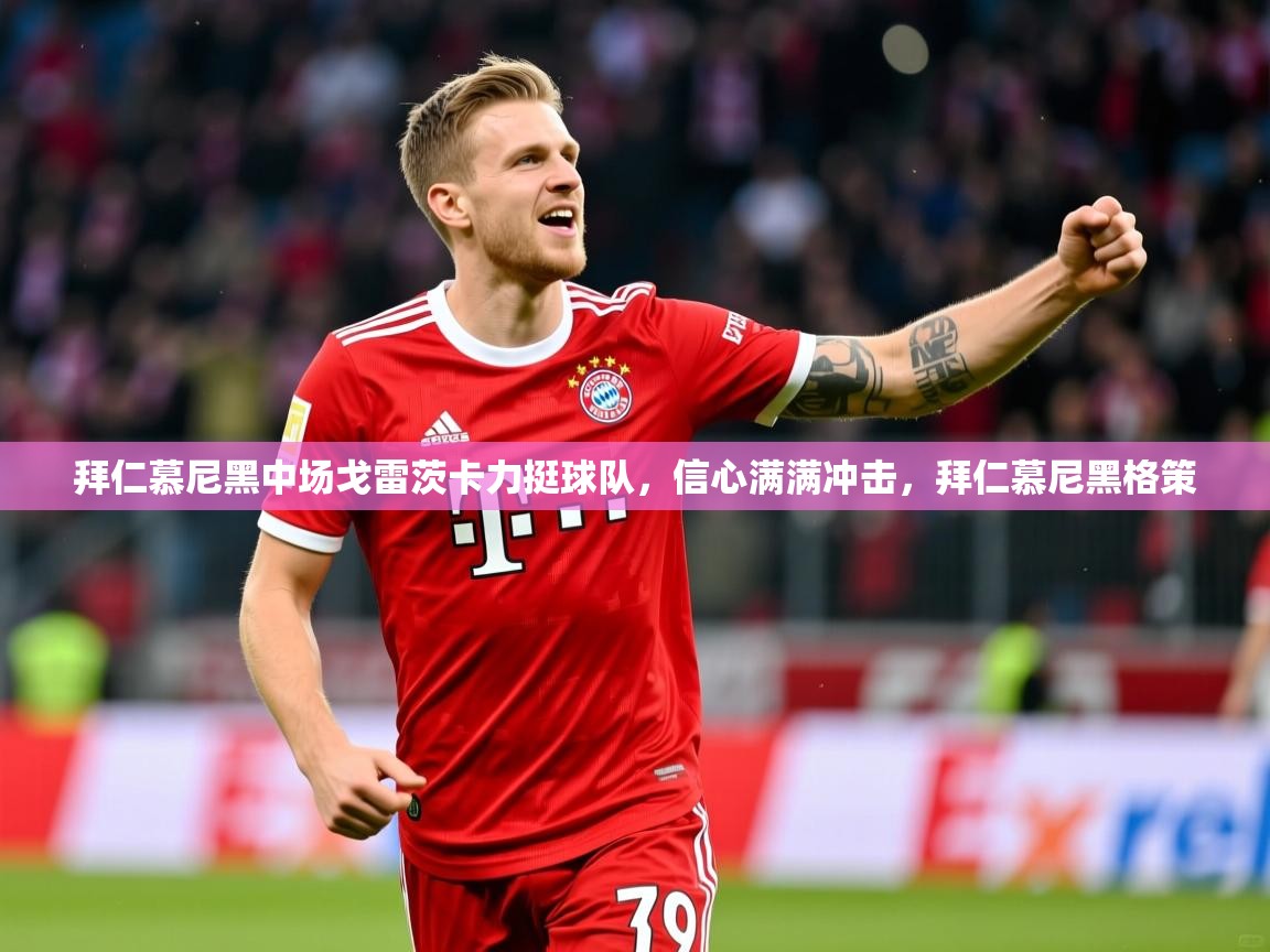 2025ued体育拜仁慕尼黑中场戈雷茨卡力挺球队，信心满满冲击，拜仁慕尼黑格策  第2张