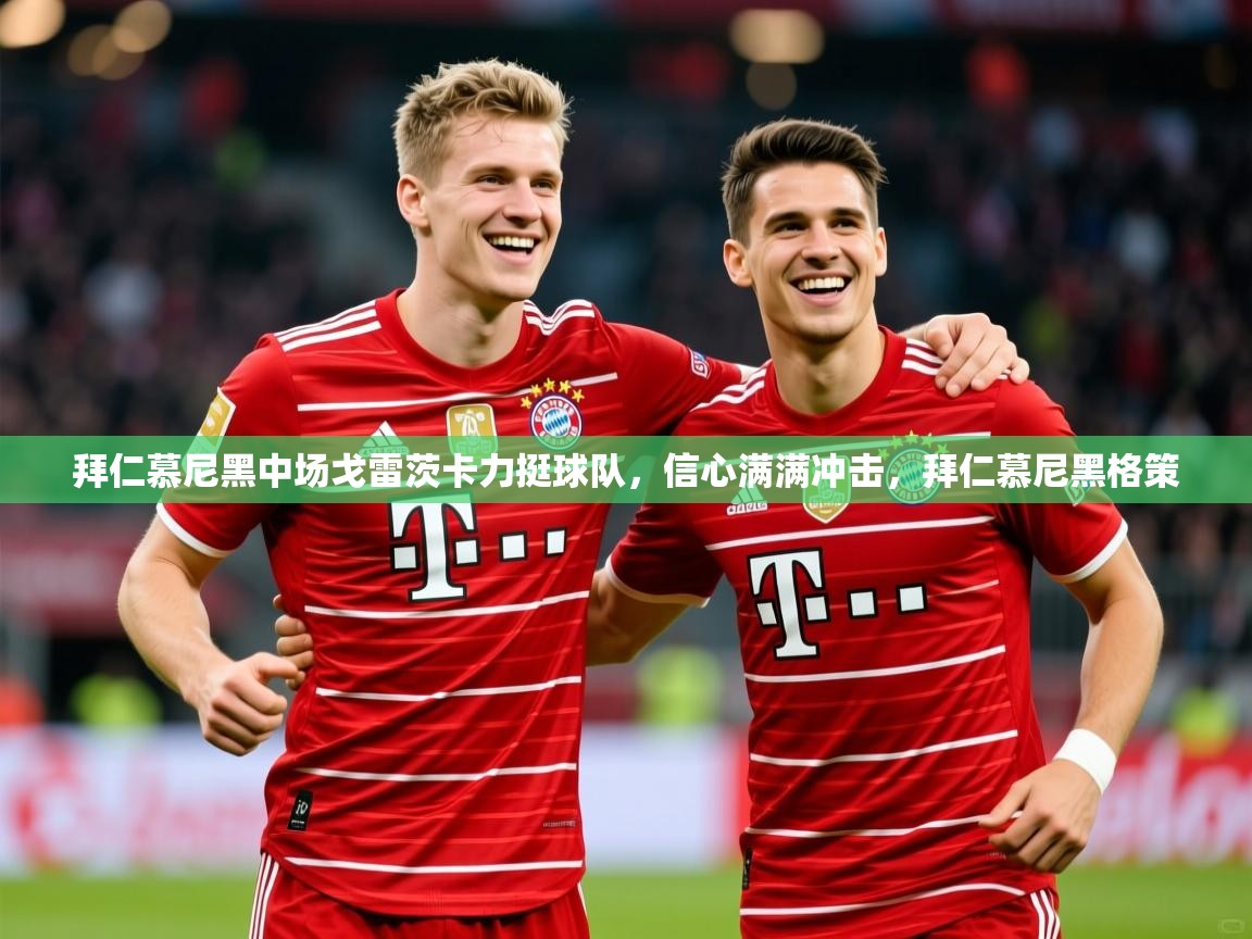 2025ued体育拜仁慕尼黑中场戈雷茨卡力挺球队，信心满满冲击，拜仁慕尼黑格策  第3张