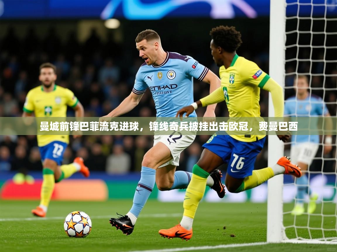 2025ued体育官网曼城前锋巴菲流克进球,锋线奇兵披挂出击欧冠,费曼巴西 第3张