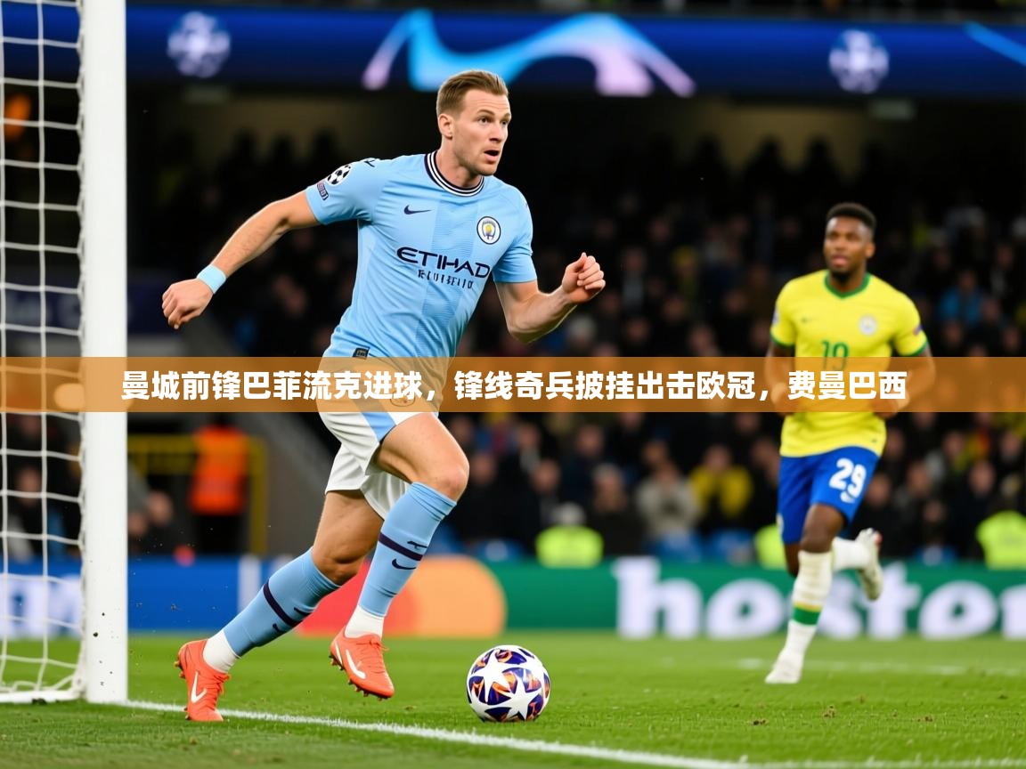 2025ued体育官网曼城前锋巴菲流克进球,锋线奇兵披挂出击欧冠,费曼巴西 第2张