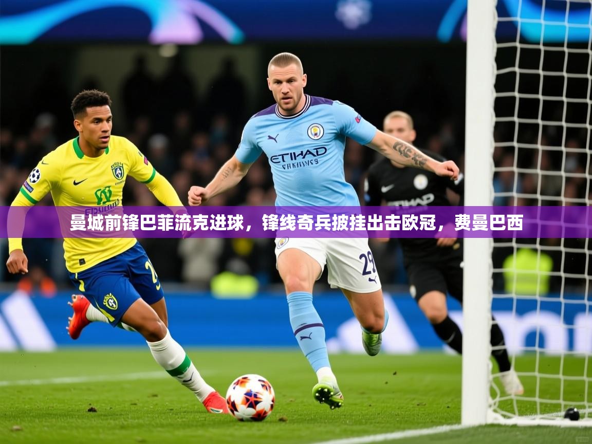 2025ued体育官网曼城前锋巴菲流克进球,锋线奇兵披挂出击欧冠,费曼巴西 第4张