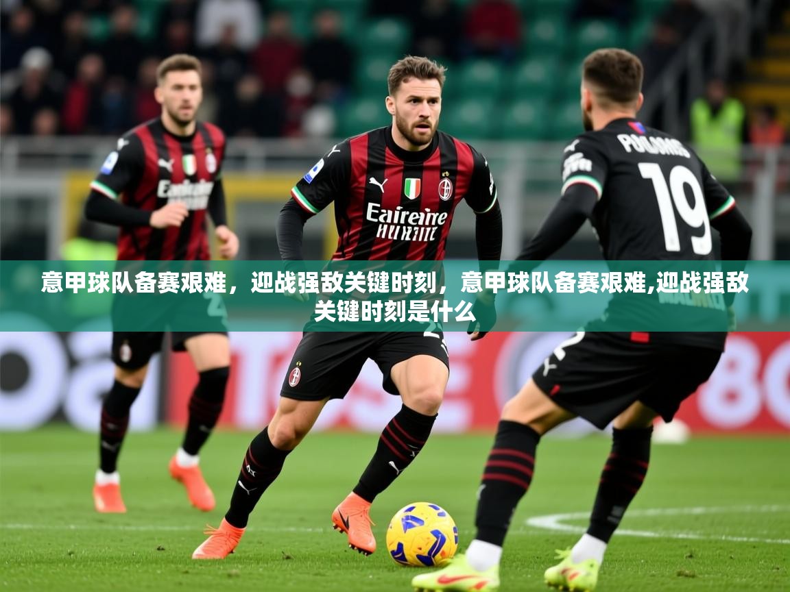 2025ued体育直播意甲球队备赛艰难,迎战强敌关键时刻,意甲球队备赛艰难,迎战强敌关键时刻是什么 第3张