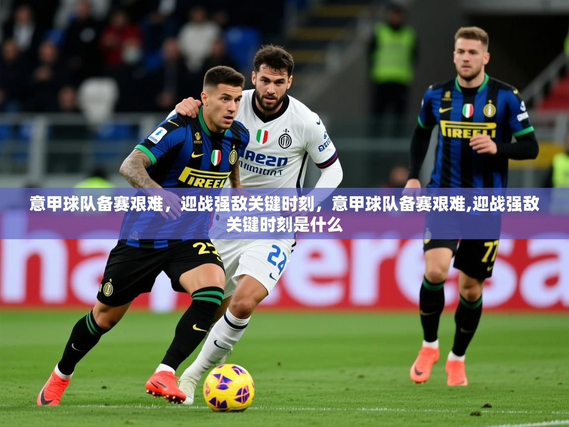 2025ued体育直播意甲球队备赛艰难,迎战强敌关键时刻,意甲球队备赛艰难,迎战强敌关键时刻是什么 第2张
