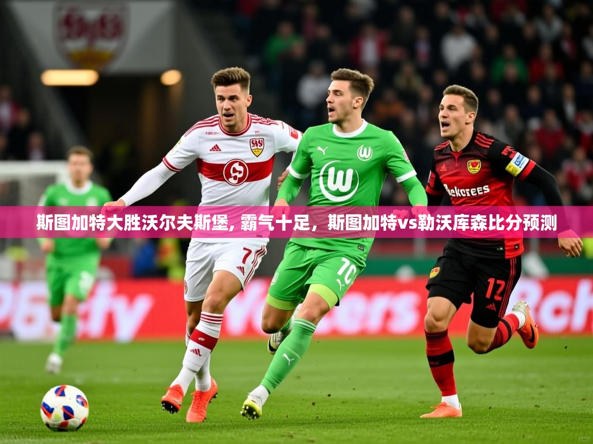 2025ued体育斯图加特大胜沃尔夫斯堡, 霸气十足,斯图加特vs勒沃库森比分预测 第1张