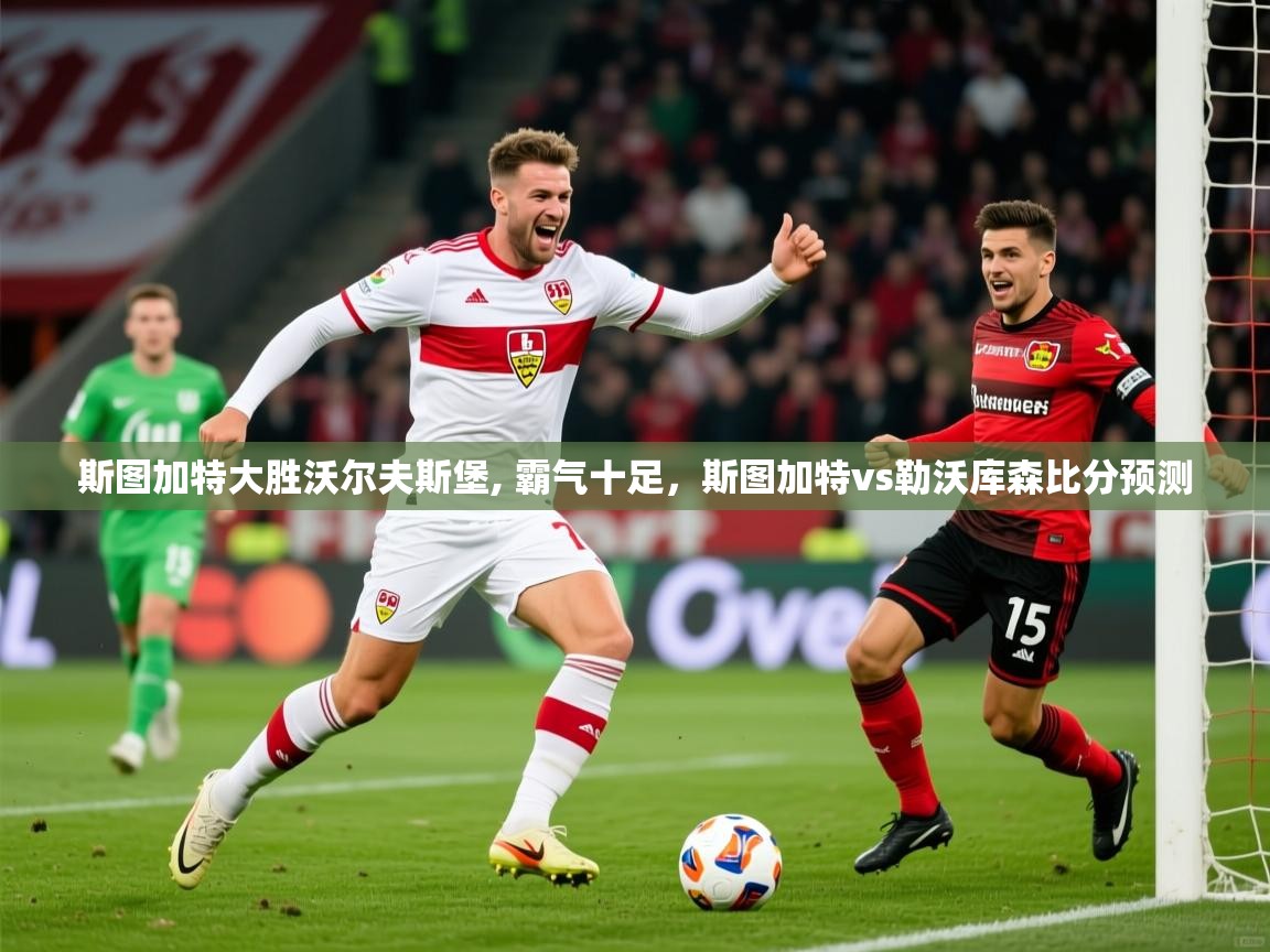 2025ued体育斯图加特大胜沃尔夫斯堡, 霸气十足,斯图加特vs勒沃库森比分预测 第4张