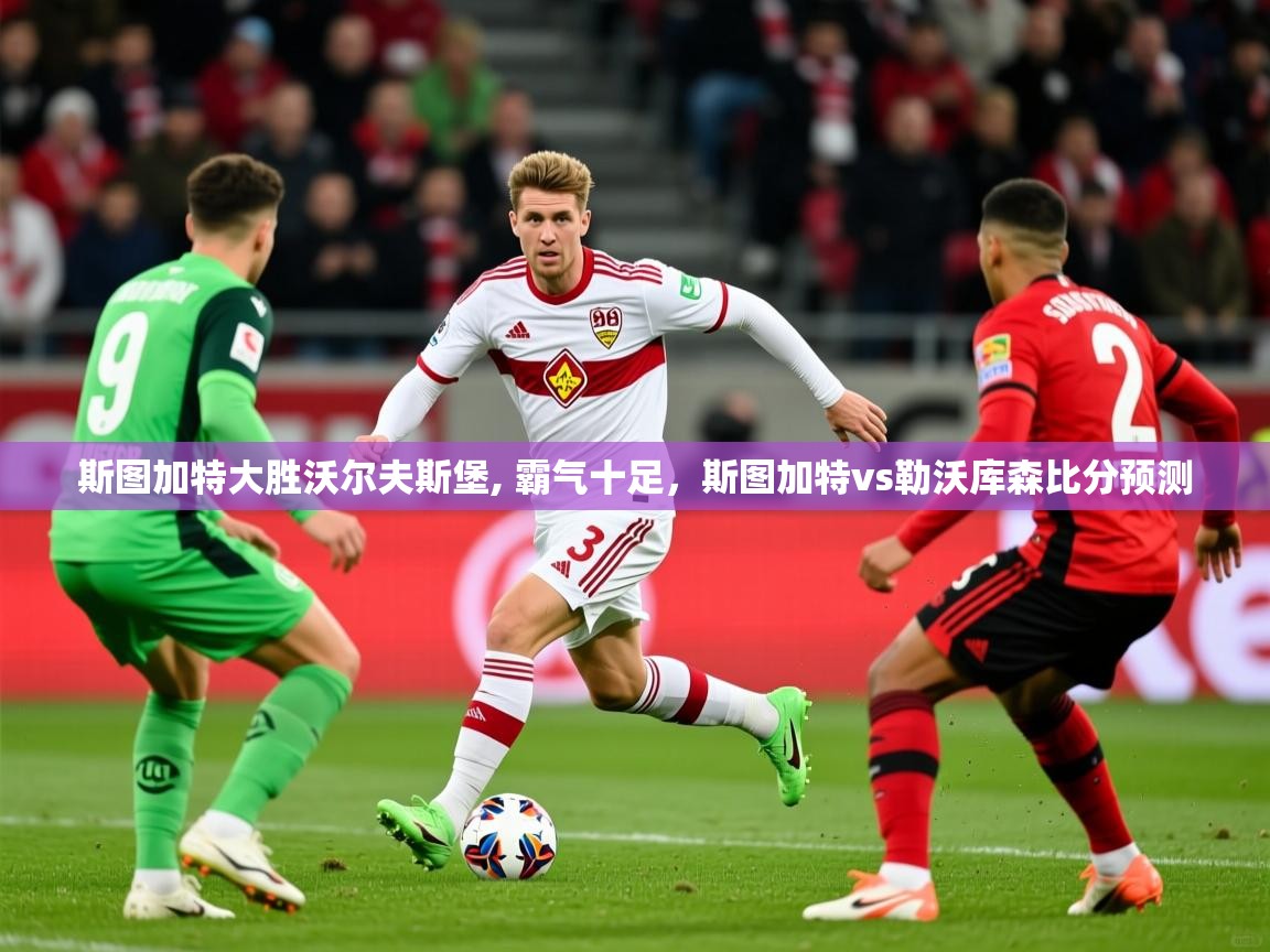 2025ued体育斯图加特大胜沃尔夫斯堡, 霸气十足,斯图加特vs勒沃库森比分预测 第3张