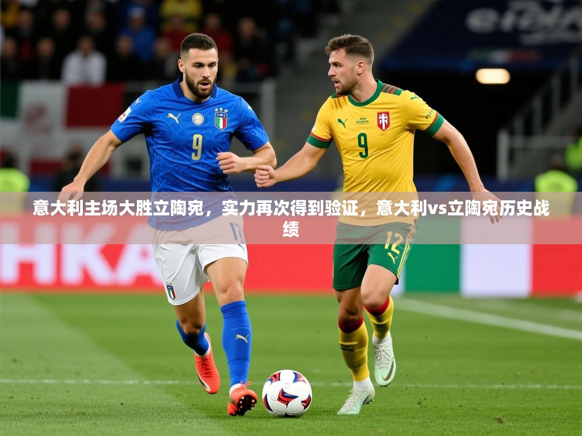 2025ued体育赛事意大利主场大胜立陶宛,实力再次得到验证,意大利vs立陶宛历史战绩 第2张