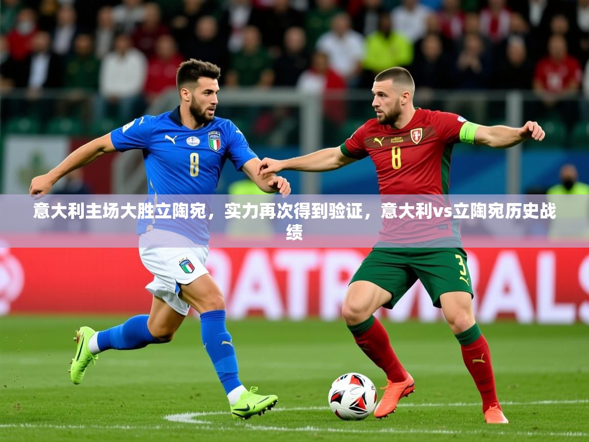 2025ued体育赛事意大利主场大胜立陶宛,实力再次得到验证,意大利vs立陶宛历史战绩 第4张