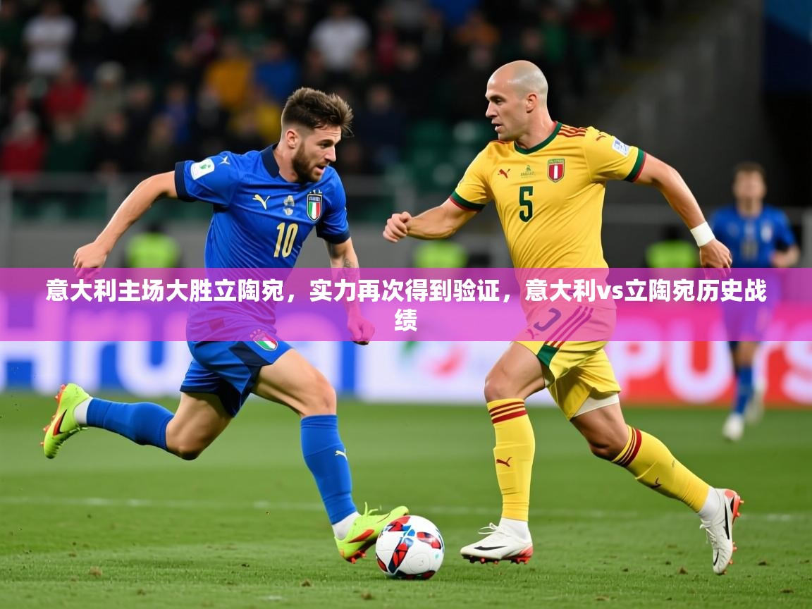 2025ued体育赛事意大利主场大胜立陶宛,实力再次得到验证,意大利vs立陶宛历史战绩 第3张