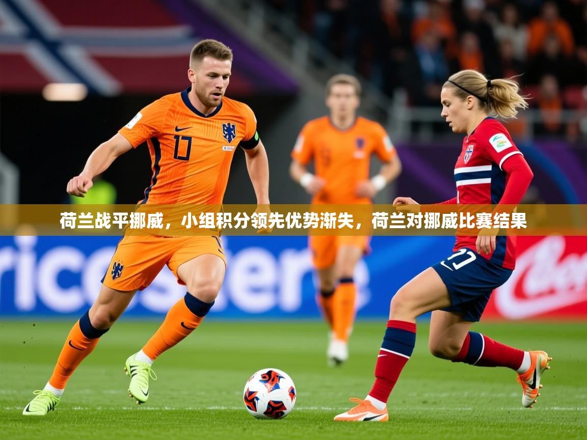 2025ued体育入口荷兰战平挪威,小组积分领先优势渐失,荷兰对挪威比赛结果 第2张
