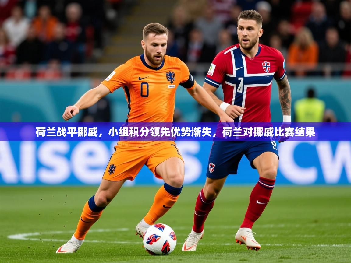 2025ued体育入口荷兰战平挪威,小组积分领先优势渐失,荷兰对挪威比赛结果 第3张