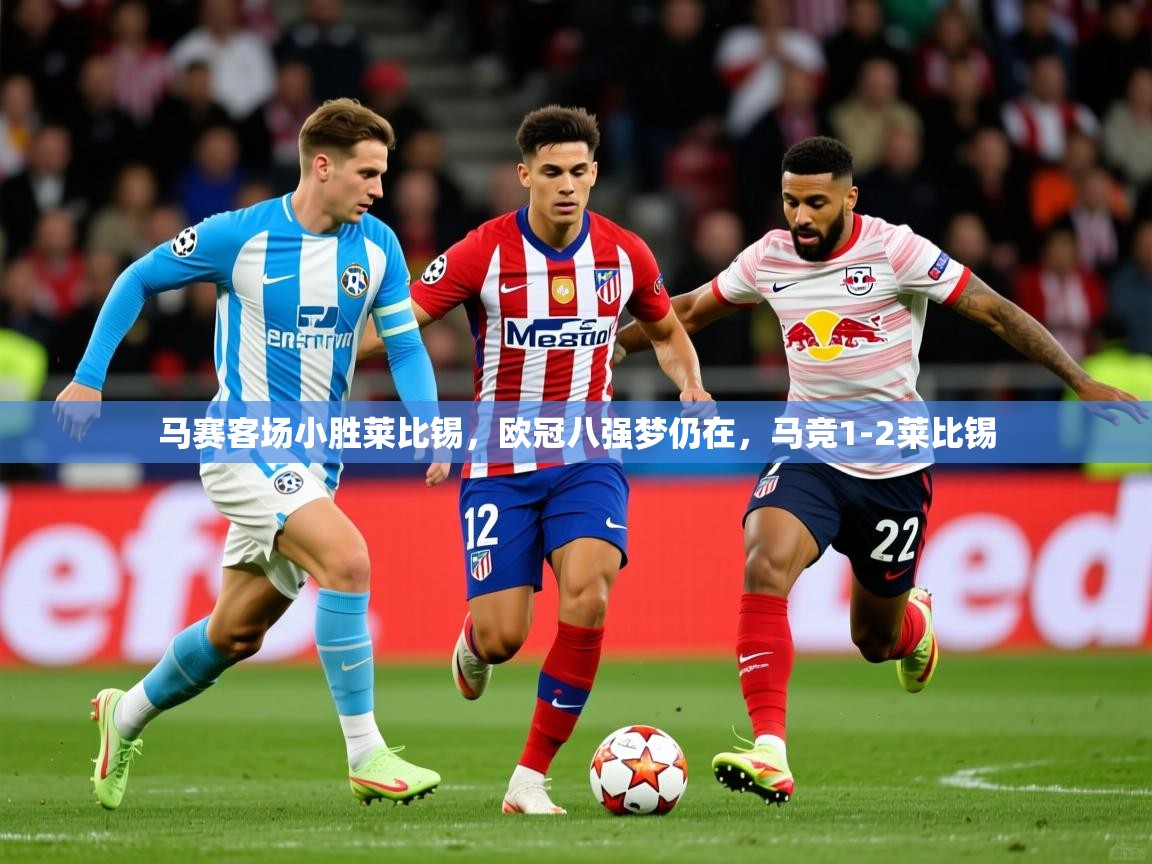 2025ued体育入口马赛客场小胜莱比锡，欧冠八强梦仍在，马竞1-2莱比锡  第2张