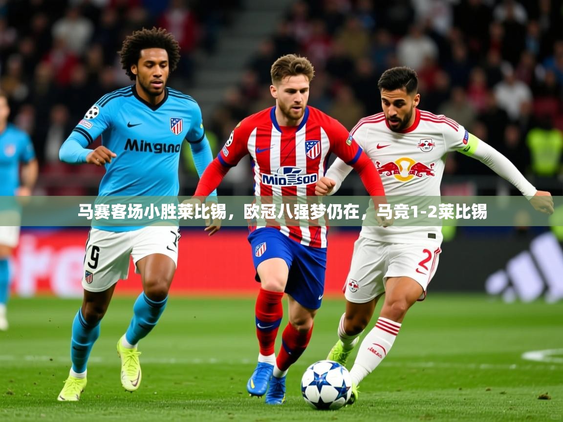 2025ued体育入口马赛客场小胜莱比锡，欧冠八强梦仍在，马竞1-2莱比锡  第3张