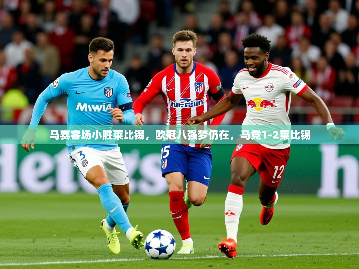 2025ued体育入口马赛客场小胜莱比锡，欧冠八强梦仍在，马竞1-2莱比锡  第4张