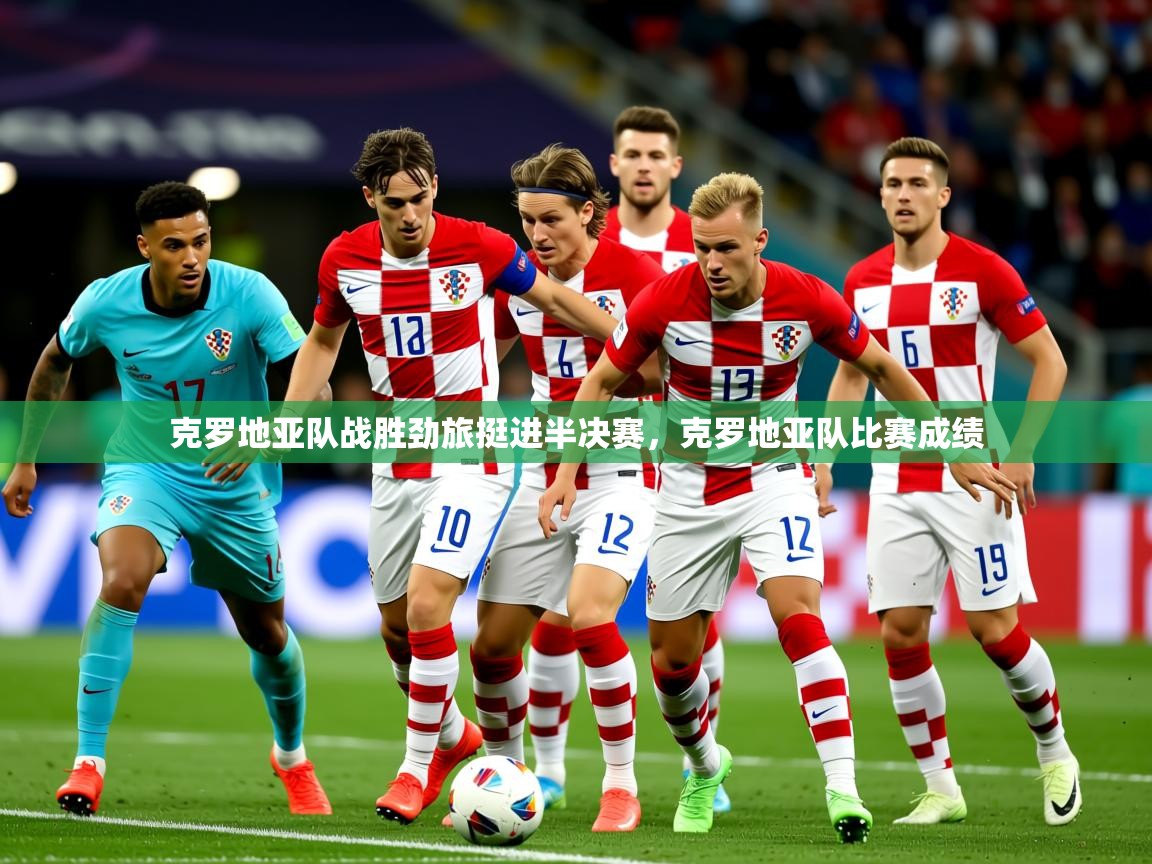 2025ued体育直播克罗地亚队战胜劲旅挺进半决赛，克罗地亚队比赛成绩  第2张