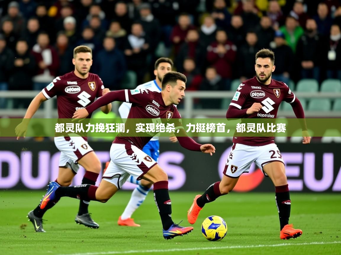 2025ued体育入口都灵队力挽狂澜，实现绝杀，力挺榜首，都灵队比赛  第3张