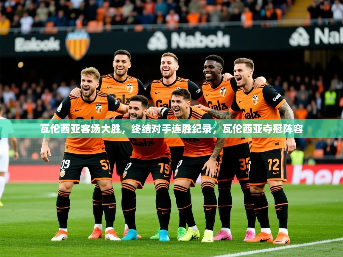2025ued体育直播瓦伦西亚客场大胜，终结对手连胜纪录，瓦伦西亚夺冠阵容  第3张