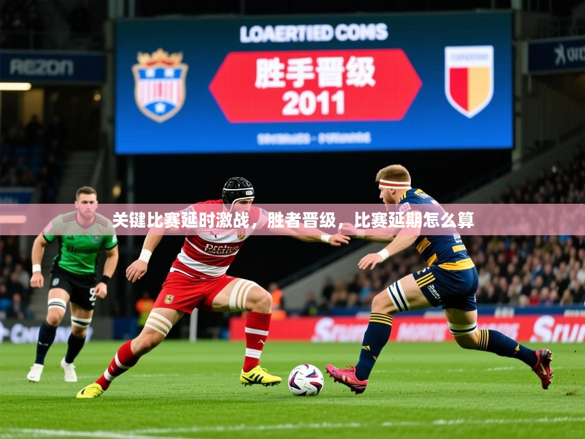 2025ued体育网页版关键比赛延时激战，胜者晋级，比赛延期怎么算  第2张