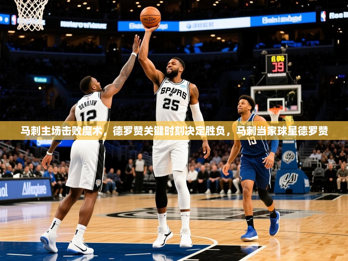 2025ued体育马刺主场击败魔术，德罗赞关键时刻决定胜负，马刺当家球星德罗赞  第2张