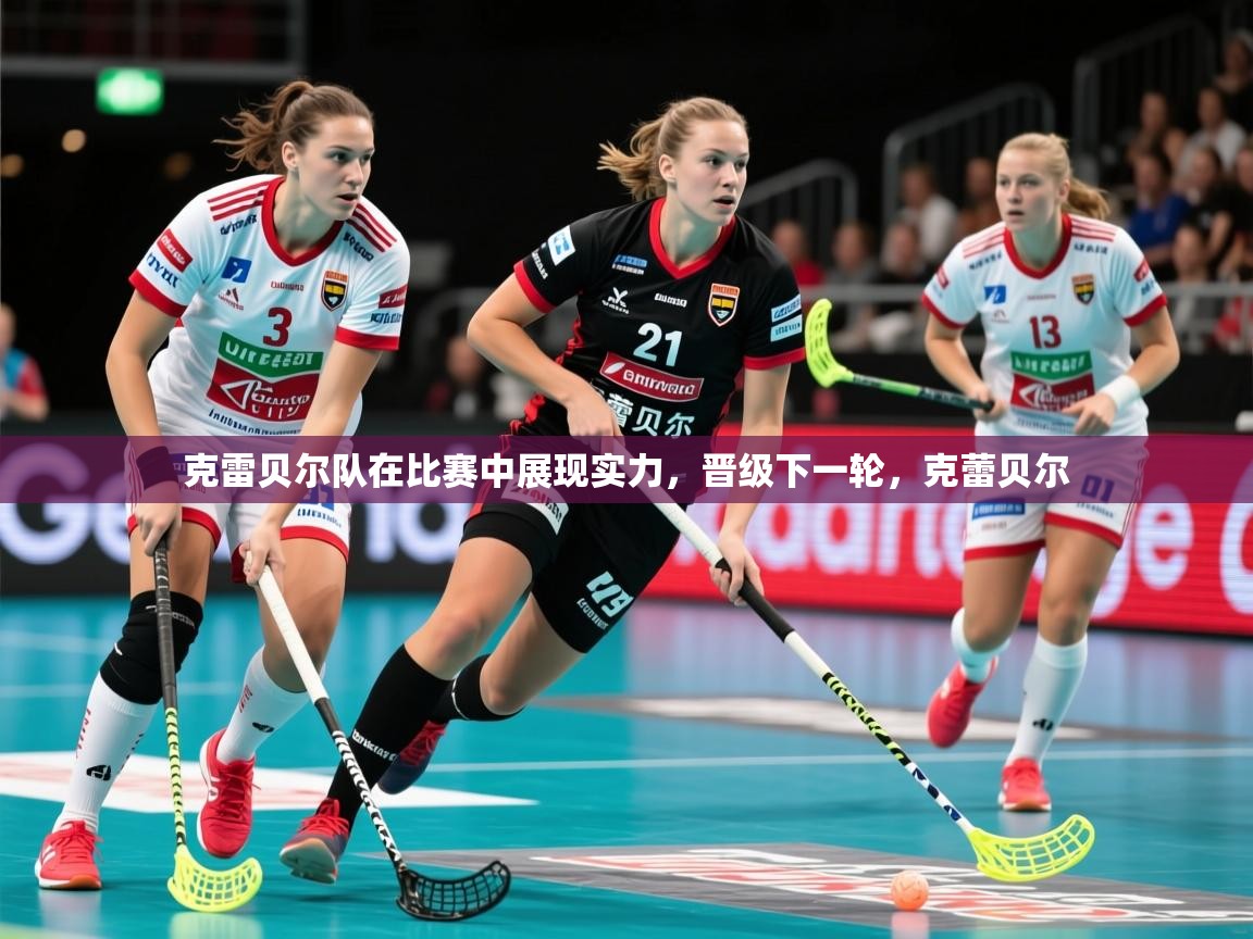 2025ued体育赛事克雷贝尔队在比赛中展现实力，晋级下一轮，克蕾贝尔  第3张