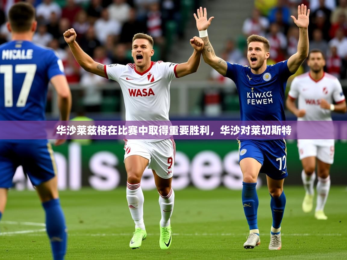 2025ued体育直播华沙莱兹格在比赛中取得重要胜利，华沙对莱切斯特  第2张