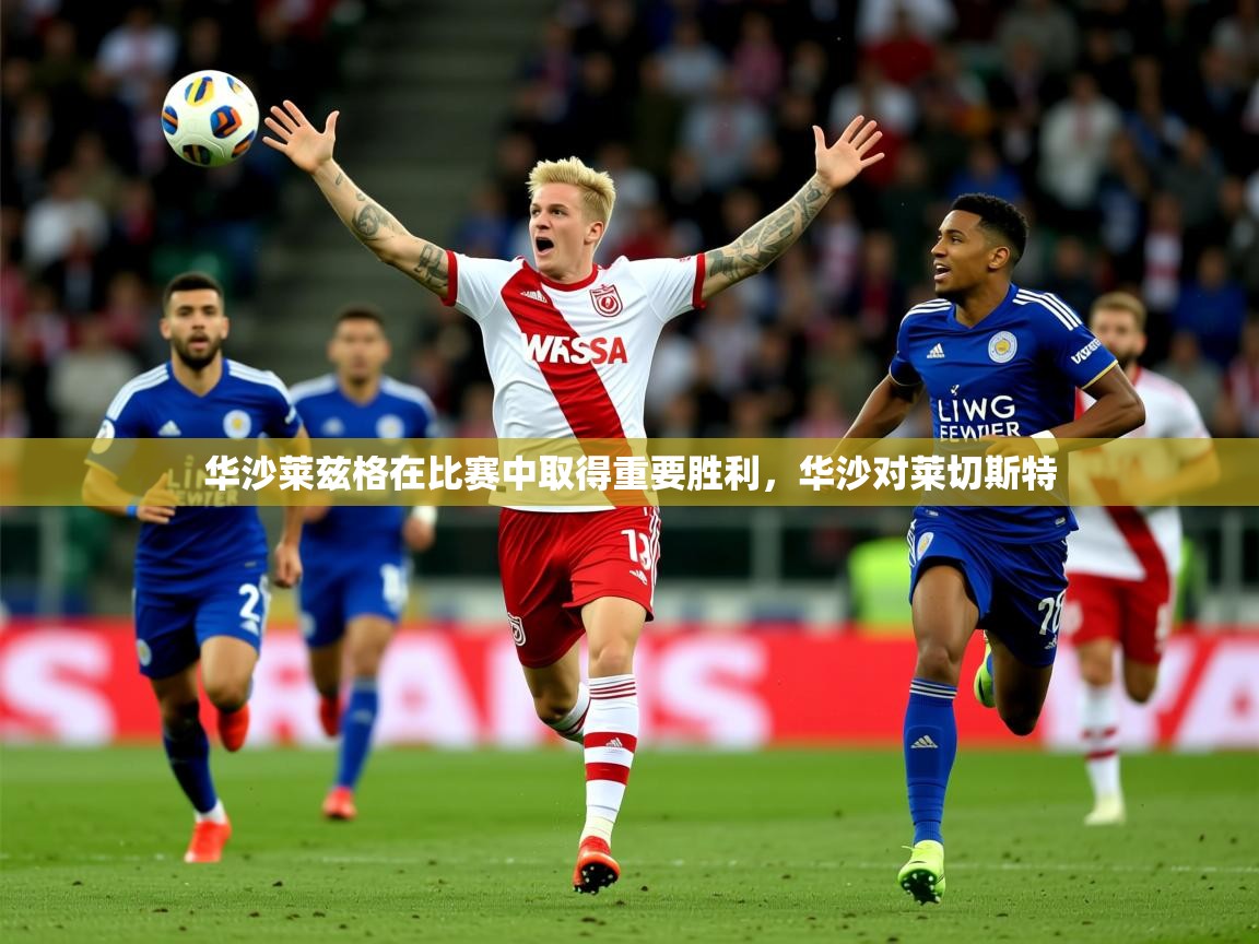 2025ued体育直播华沙莱兹格在比赛中取得重要胜利，华沙对莱切斯特  第3张