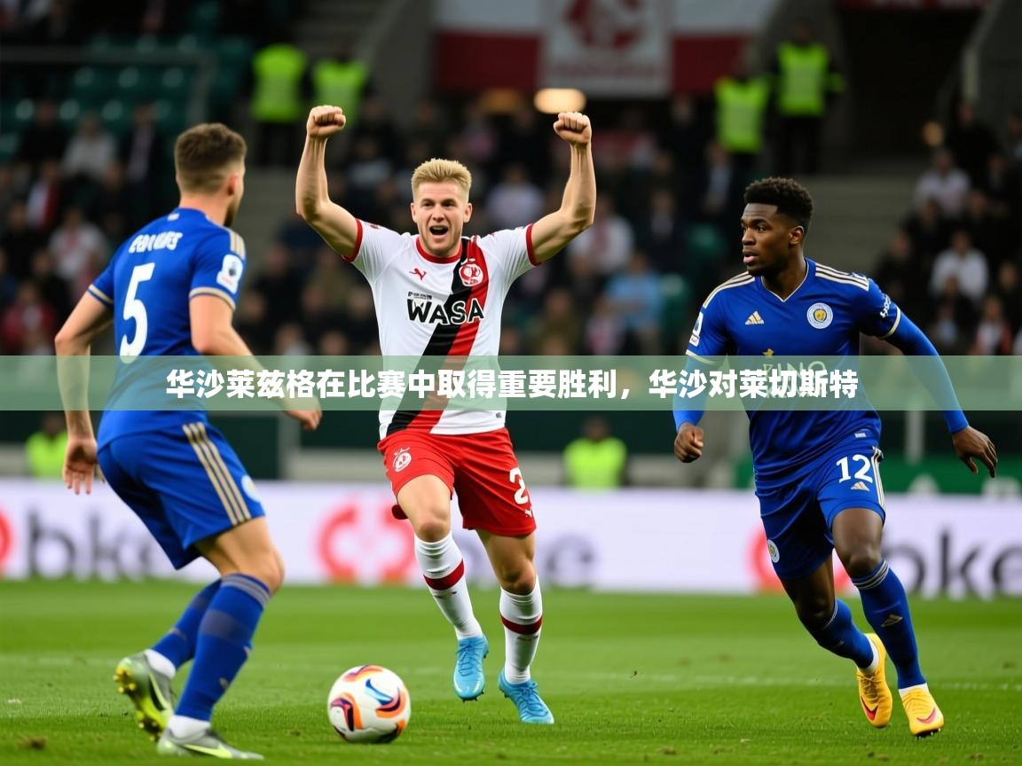 2025ued体育直播华沙莱兹格在比赛中取得重要胜利，华沙对莱切斯特  第4张
