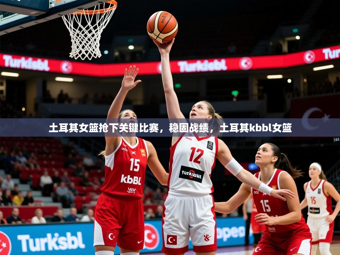 2025ued体育土耳其女篮抢下关键比赛，稳固战绩，土耳其kbbl女篮  第1张