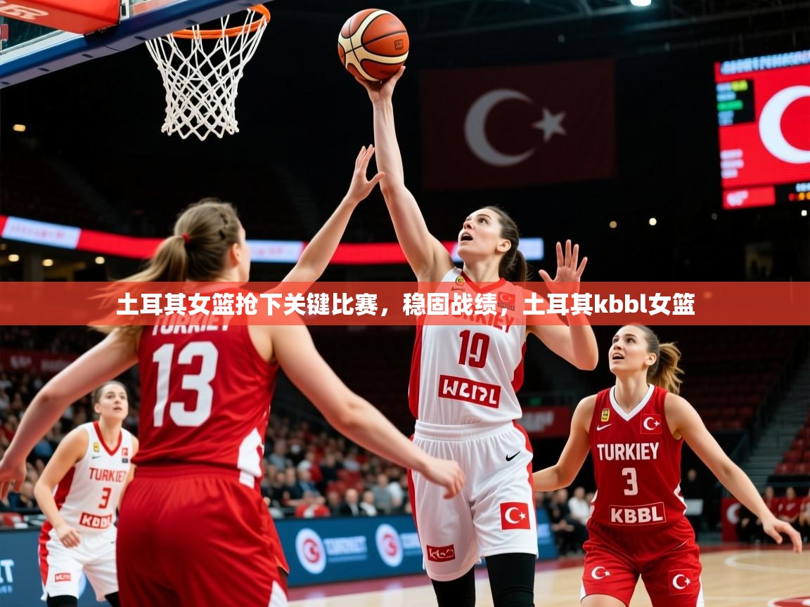 2025ued体育土耳其女篮抢下关键比赛，稳固战绩，土耳其kbbl女篮  第2张
