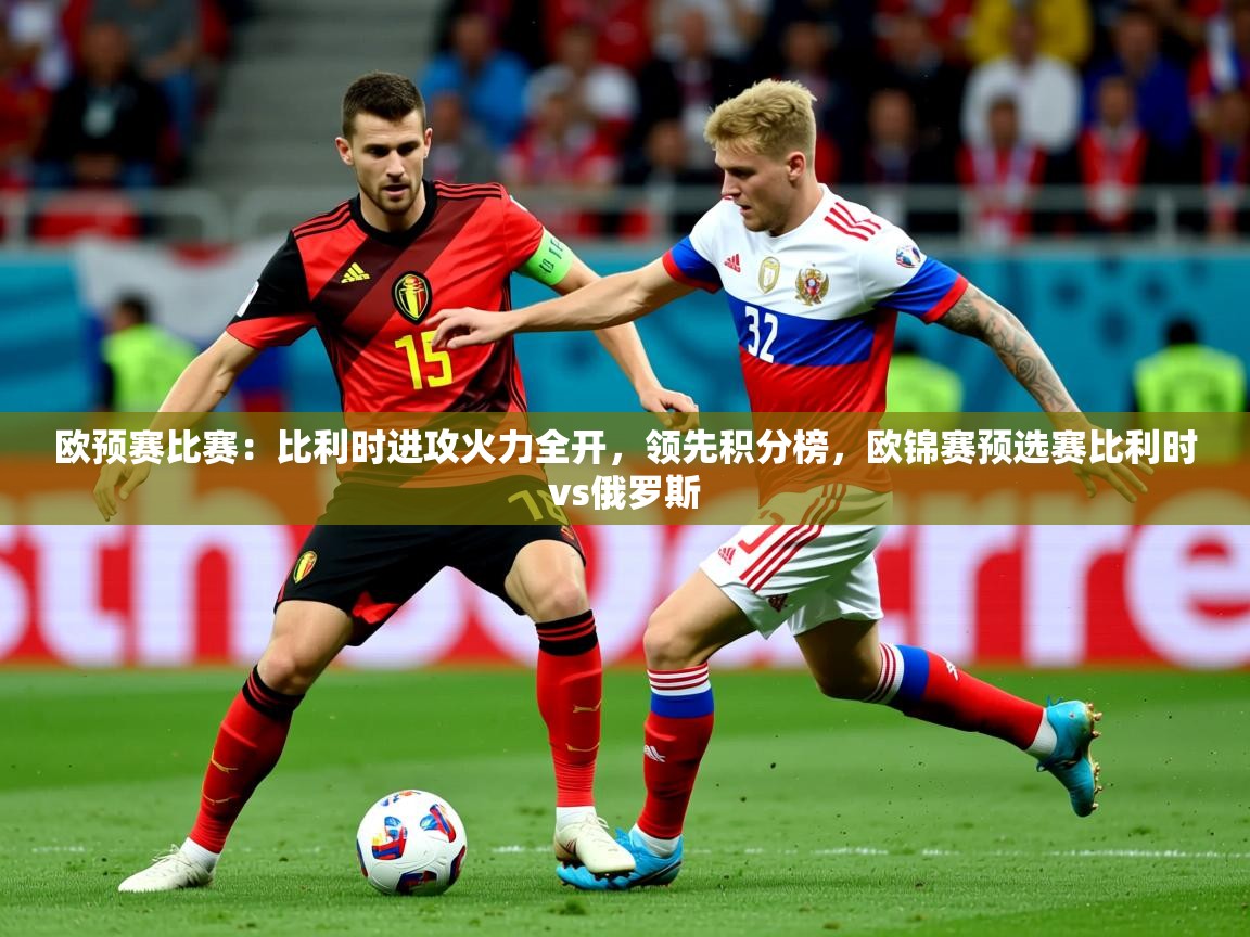 2025ued体育官网欧预赛比赛:比利时进攻火力全开,领先积分榜,欧锦赛预选赛比利时vs俄罗斯 第1张