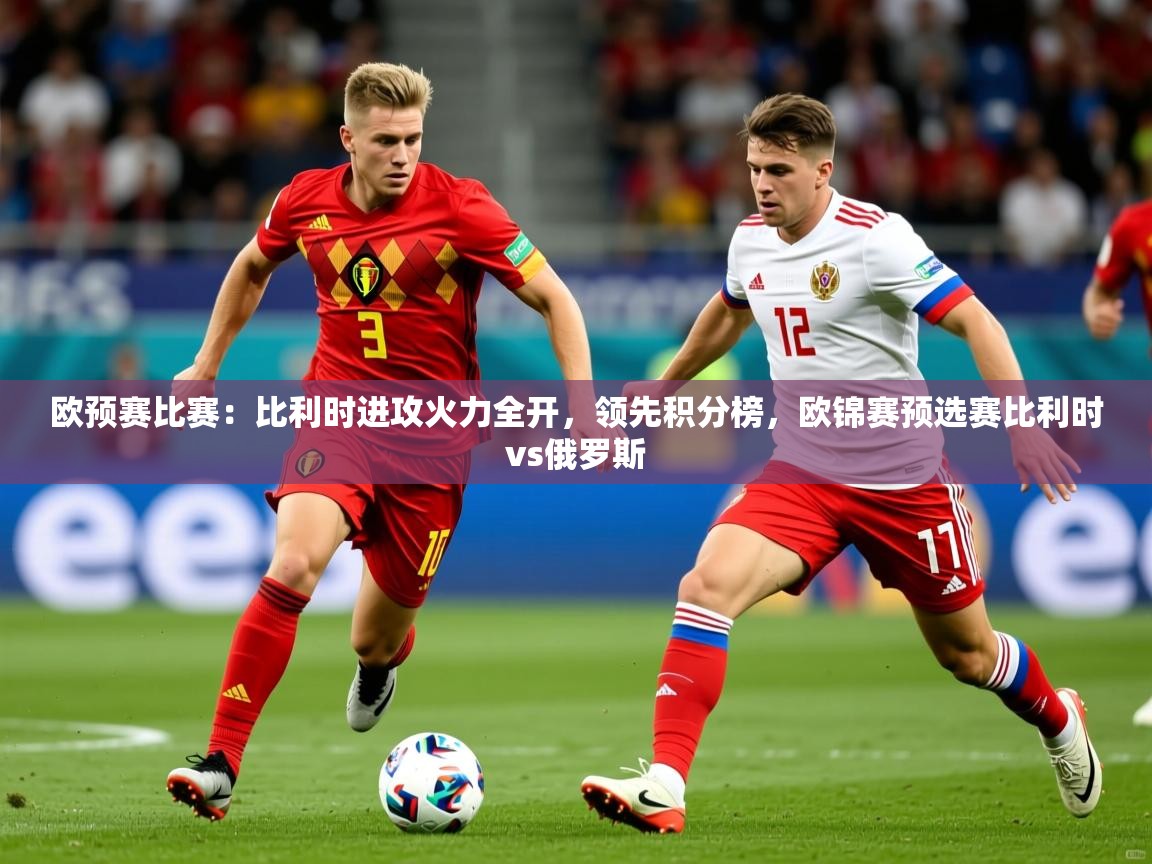 2025ued体育官网欧预赛比赛:比利时进攻火力全开,领先积分榜,欧锦赛预选赛比利时vs俄罗斯 第3张