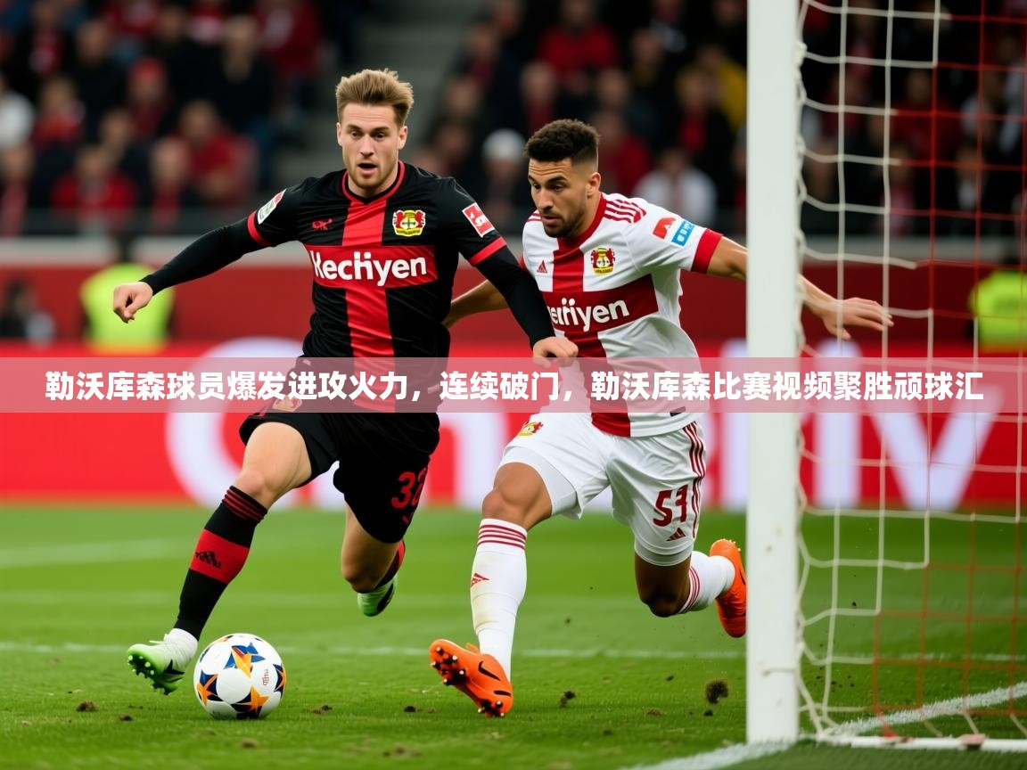 2025ued体育官网勒沃库森球员爆发进攻火力，连续破门，勒沃库森比赛视频聚胜顽球汇  第2张