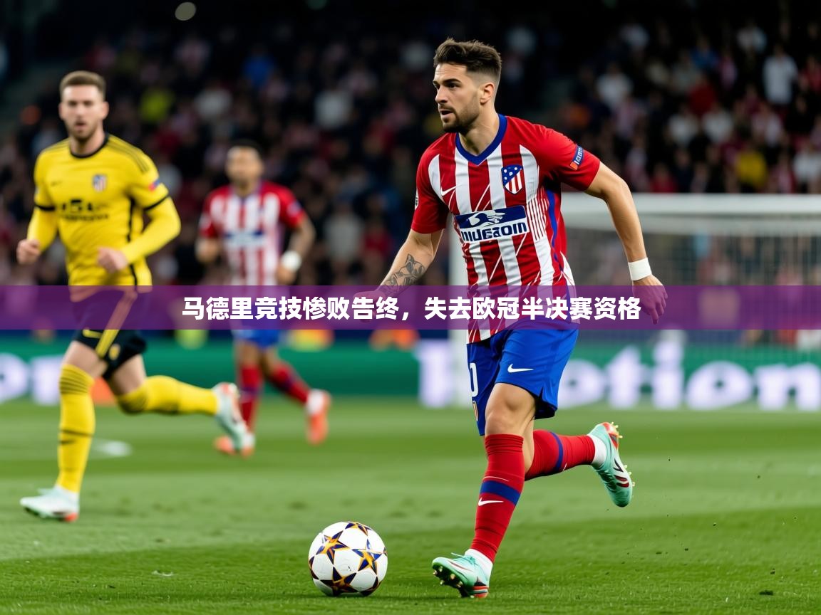 2025ued体育网页版登陆马德里竞技惨败告终,失去欧冠半决赛资格 第1张