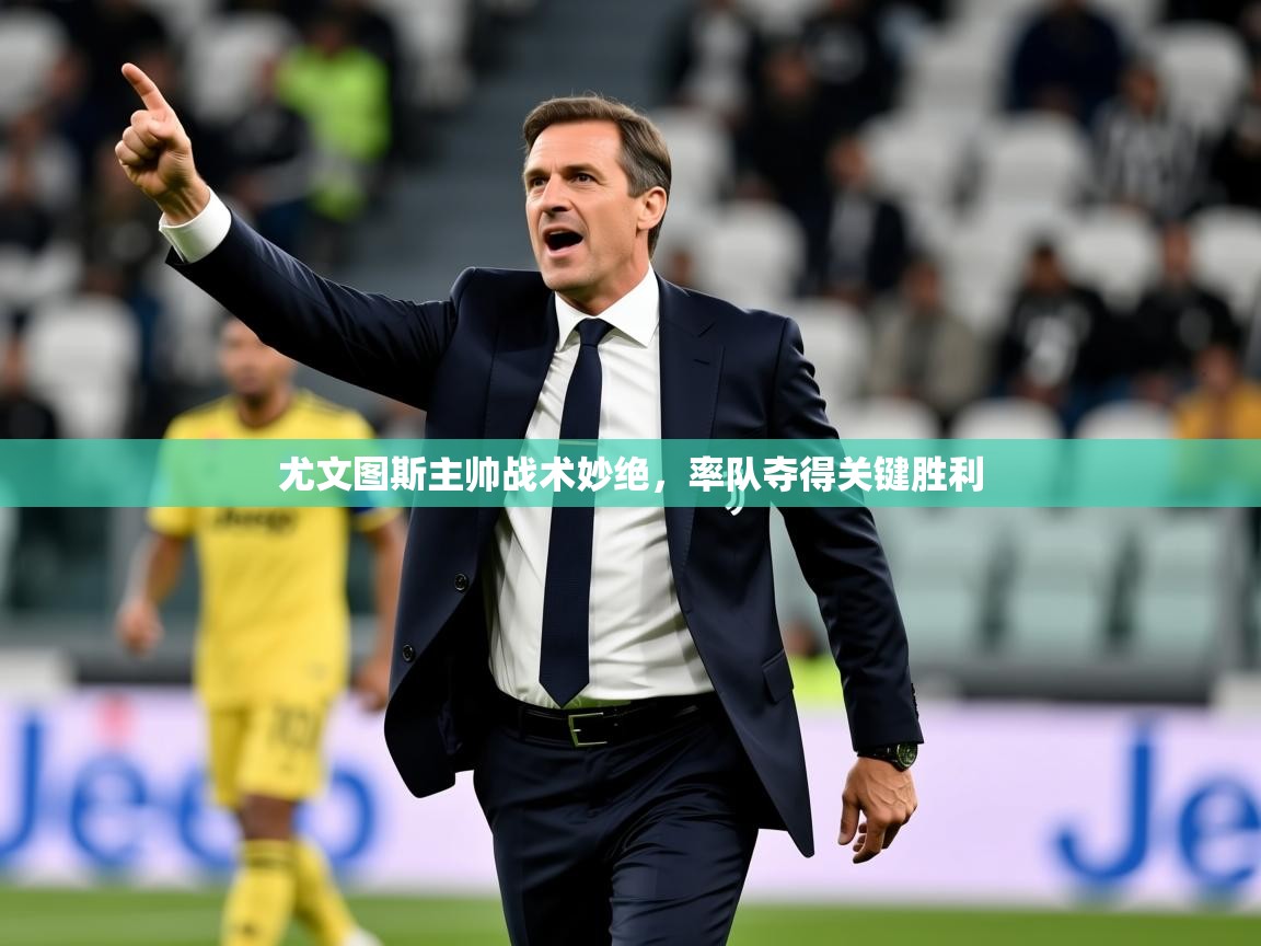 2025ued体育赛事尤文图斯主帅战术妙绝,率队夺得关键胜利 第2张