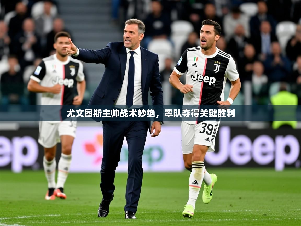 2025ued体育赛事尤文图斯主帅战术妙绝,率队夺得关键胜利 第3张