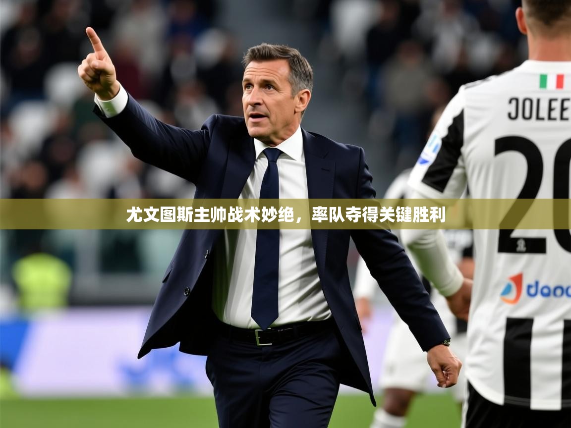 2025ued体育赛事尤文图斯主帅战术妙绝,率队夺得关键胜利 第4张