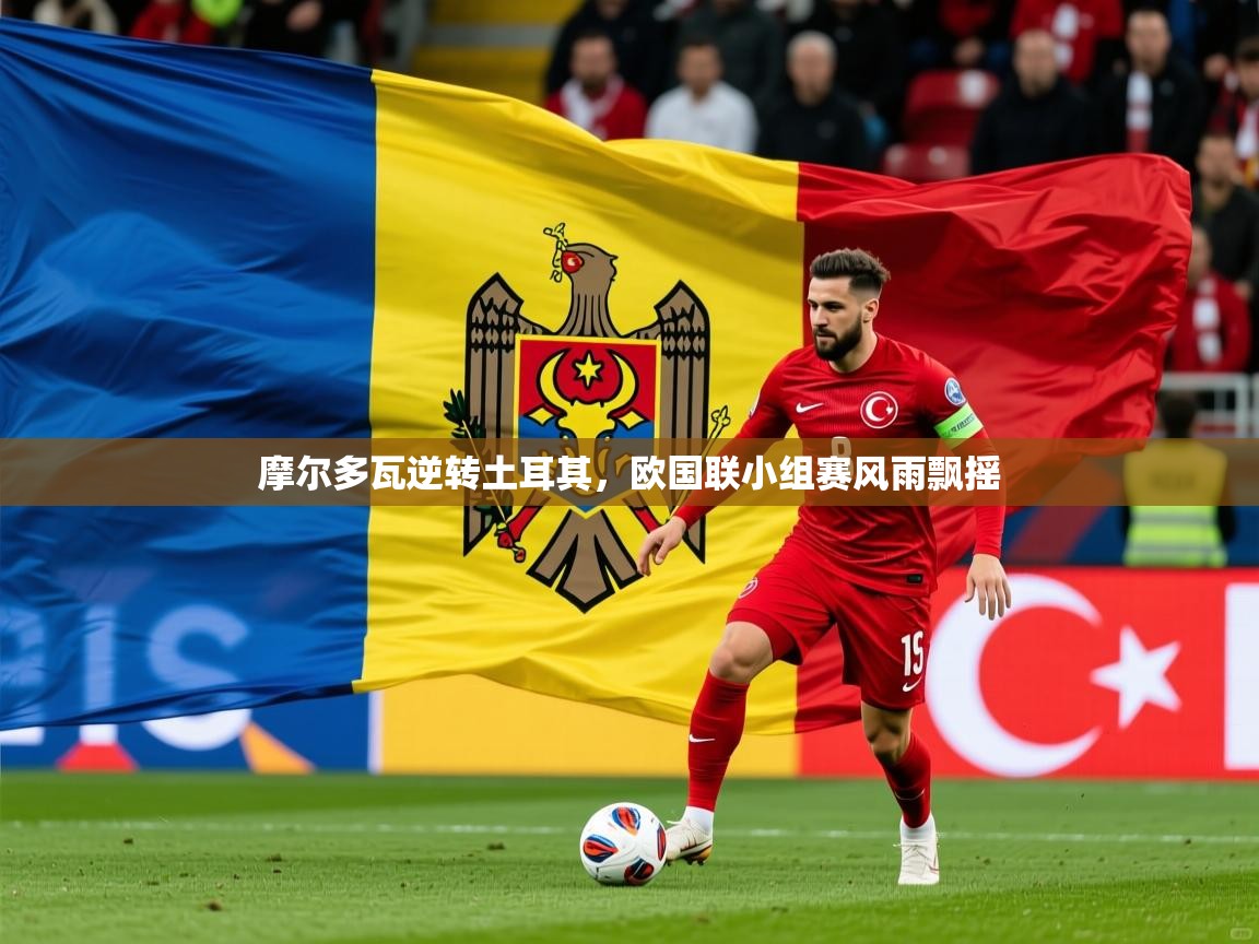 2025ued体育摩尔多瓦逆转土耳其，欧国联小组赛风雨飘摇  第1张