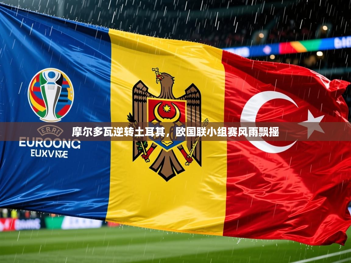 2025ued体育摩尔多瓦逆转土耳其，欧国联小组赛风雨飘摇  第2张