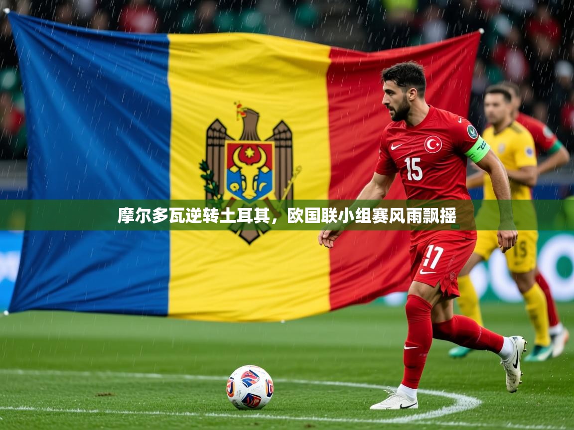 2025ued体育摩尔多瓦逆转土耳其，欧国联小组赛风雨飘摇  第3张