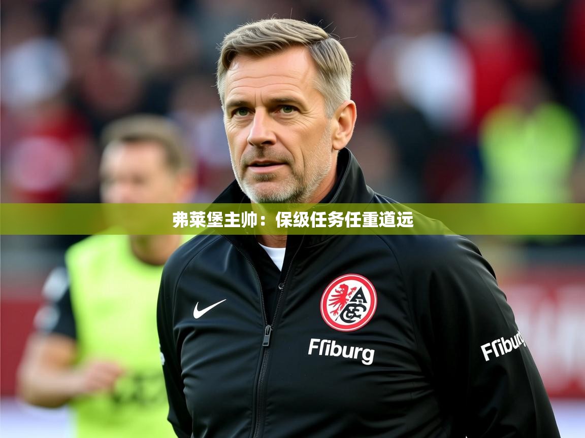 2025ued体育入口弗莱堡主帅：保级任务任重道远  第2张